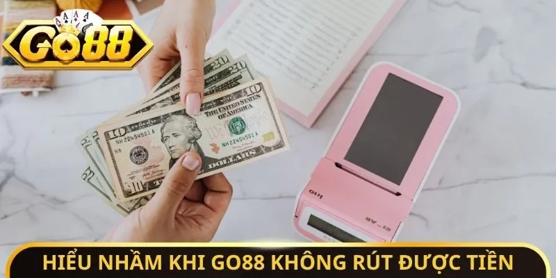 Hiểu nhầm khi Go88 không rút được tiền