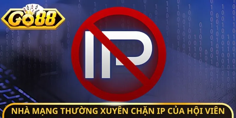 Nhà mạng thường xuyên chặn IP của hội viên